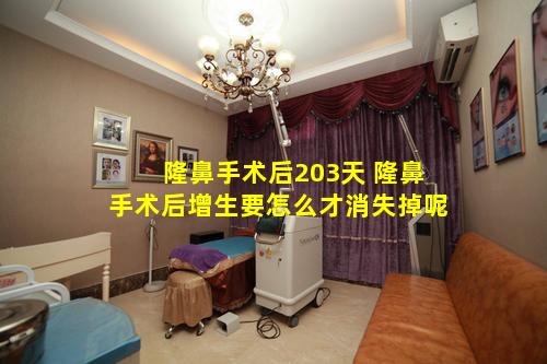 隆鼻手术后203天 隆鼻手术后增生要怎么才消失掉呢